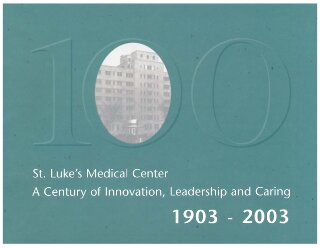 St. Luke's Medical Center: A Century of Innovation, Leadership and Caring, 1903 - 2003